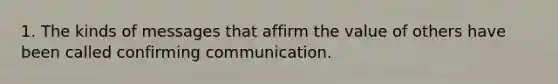 1. The kinds of messages that affirm the value of others have been called confirming communication.