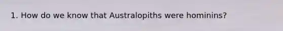 1. How do we know that Australopiths were hominins?