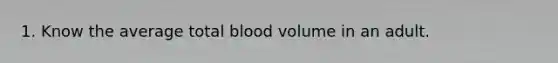 1. Know the average total blood volume in an adult.