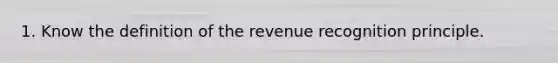 1. Know the definition of the revenue recognition principle.