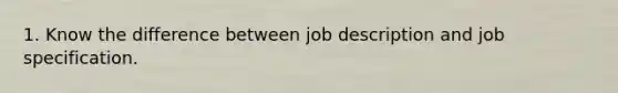 1. Know the difference between job description and job specification.