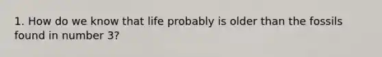 1. How do we know that life probably is older than the fossils found in number 3?