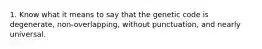 1. Know what it means to say that the genetic code is degenerate, non-overlapping, without punctuation, and nearly universal.