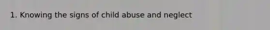 1. Knowing the signs of child abuse and neglect