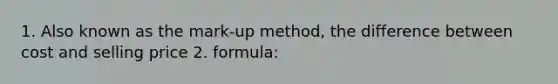 1. Also known as the mark-up method, the difference between cost and selling price 2. formula: