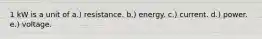 1 kW is a unit of a.) resistance. b.) energy. c.) current. d.) power. e.) voltage.