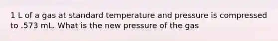 1 L of a gas at standard temperature and pressure is compressed to .573 mL. What is the new pressure of the gas