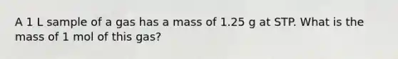 A 1 L sample of a gas has a mass of 1.25 g at STP. What is the mass of 1 mol of this gas?