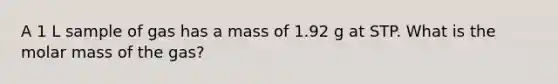 A 1 L sample of gas has a mass of 1.92 g at STP. What is the molar mass of the gas?