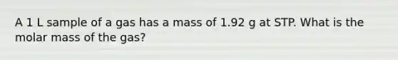 A 1 L sample of a gas has a mass of 1.92 g at STP. What is the molar mass of the gas?