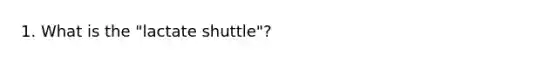 1. What is the "lactate shuttle"?