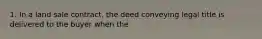 1. In a land sale contract, the deed conveying legal title is delivered to the buyer when the