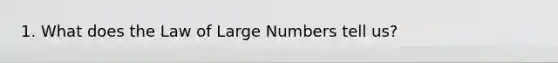 1. What does the Law of Large Numbers tell us?