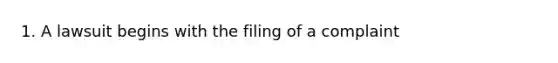 1. A lawsuit begins with the filing of a complaint