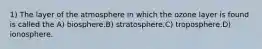 1) The layer of the atmosphere in which the ozone layer is found is called the A) biosphere.B) stratosphere.C) troposphere.D) ionosphere.