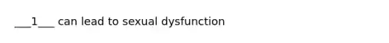 ___1___ can lead to sexual dysfunction