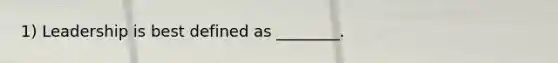 1) Leadership is best defined as ________.
