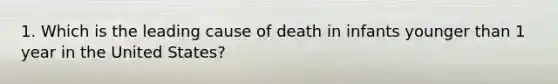 1. Which is the leading cause of death in infants younger than 1 year in the United States?