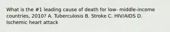 What is the #1 leading cause of death for low- middle-income countries, 2010? A. Tuberculosis B. Stroke C. HIV/AIDS D. Ischemic heart attack