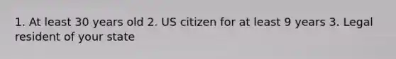 1. At least 30 years old 2. US citizen for at least 9 years 3. Legal resident of your state