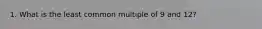 1. What is the least common multiple of 9 and 12?