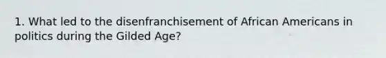 1. What led to the disenfranchisement of African Americans in politics during the Gilded Age?