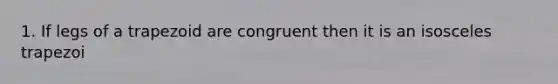 1. If legs of a trapezoid are congruent then it is an isosceles trapezoi