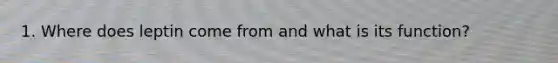 1. Where does leptin come from and what is its function?
