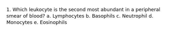 1. Which leukocyte is the second most abundant in a peripheral smear of blood? a. Lymphocytes b. Basophils c. Neutrophil d. Monocytes e. Eosinophils