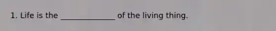 1. Life is the ______________ of the living thing.