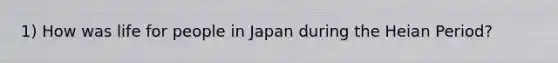 1) How was life for people in Japan during the Heian Period?