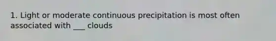 1. Light or moderate continuous precipitation is most often associated with ___ clouds