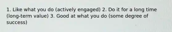 1. Like what you do (actively engaged) 2. Do it for a long time (long-term value) 3. Good at what you do (some degree of success)