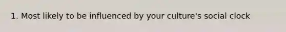 1. Most likely to be influenced by your culture's social clock