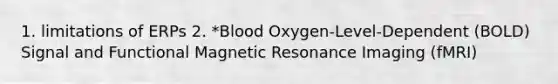 1. limitations of ERPs 2. *Blood Oxygen-Level-Dependent (BOLD) Signal and Functional Magnetic Resonance Imaging (fMRI)