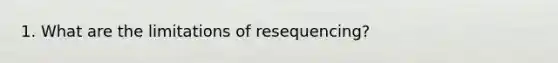 1. What are the limitations of resequencing?