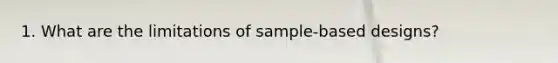 1. What are the limitations of sample-based designs?