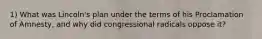 1) What was Lincoln's plan under the terms of his Proclamation of Amnesty, and why did congressional radicals oppose it?