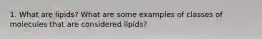 1. What are lipids? What are some examples of classes of molecules that are considered lipids?