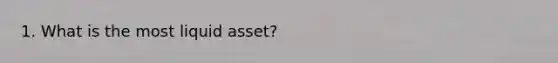 1. What is the most liquid asset?