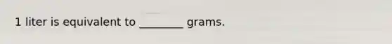 1 liter is equivalent to ________ grams.