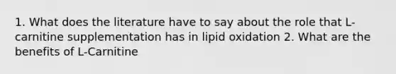 1. What does the literature have to say about the role that L-carnitine supplementation has in lipid oxidation 2. What are the benefits of L-Carnitine