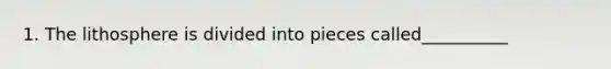 1. The lithosphere is divided into pieces called__________
