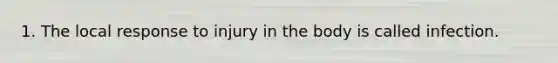 1. The local response to injury in the body is called infection.