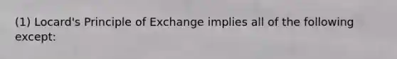 (1) Locard's Principle of Exchange implies all of the following except: