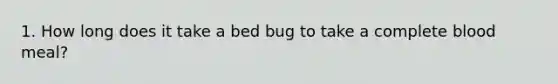 1. How long does it take a bed bug to take a complete blood meal?