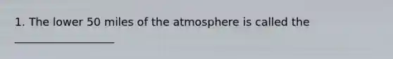 1. The lower 50 miles of the atmosphere is called the __________________