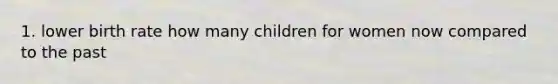 1. lower birth rate how many children for women now compared to the past