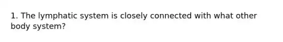 1. The lymphatic system is closely connected with what other body system?