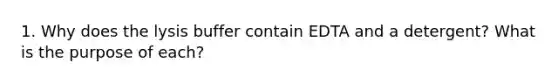 1. Why does the lysis buffer contain EDTA and a detergent? What is the purpose of each?